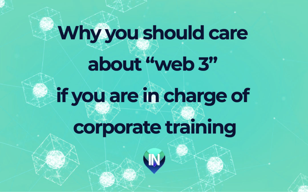 WHY YOU SHOULD CARE ABOUT “WEB 3” IF YOU ARE IN CHARGE OF CORPORATE TRAINING